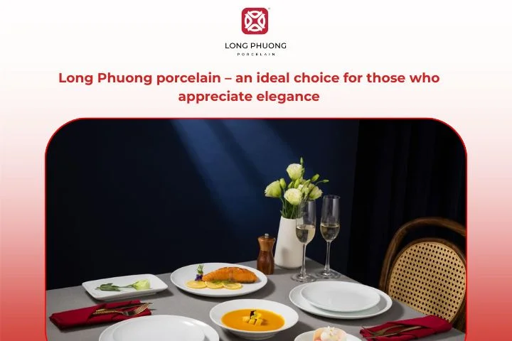 Long Phuong porcelain – an ideal choice for appreciate elegance