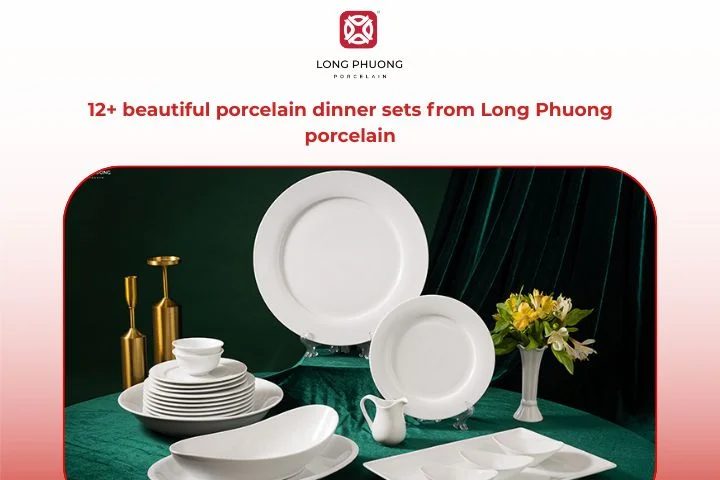 Top 12+ most beautiful porcelain tableware set from Long Phuong