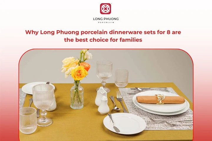 Long Phuong porcelain dinnerware sets for 8 are the best choice for families