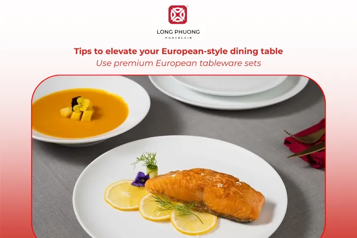 Long Phuong Porcelain’s European tableware sets will help elevate your table