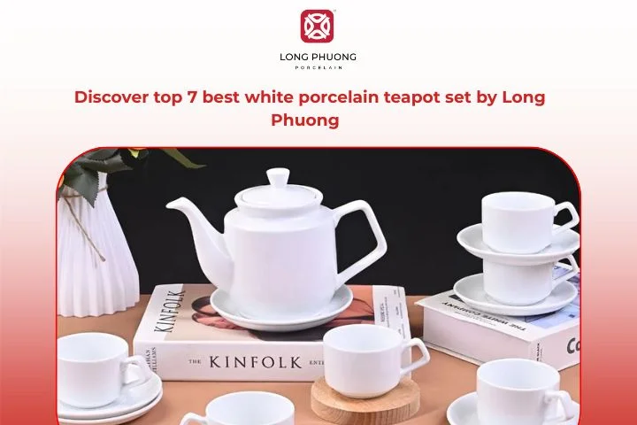 Discover top 7 best white porcelain teapot set by Long Phuong
