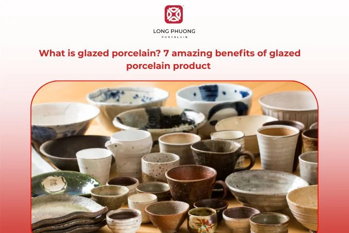 7 Amazing Benefits of Glazed Porcelain Product