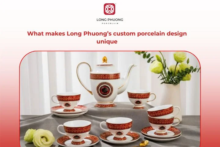 Long Phuong Porcelain offers unique custom porcelain design