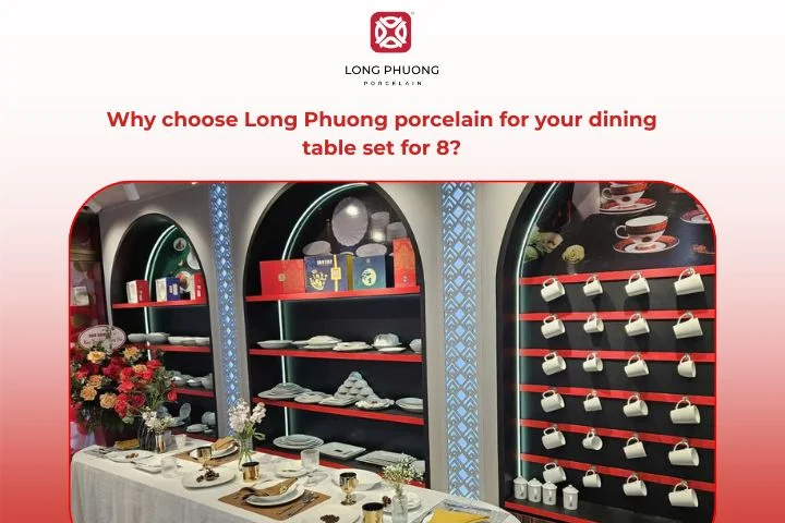 Long Phuong Porcelain delivers enduring quality and timeless beauty for every 8-seater dining table