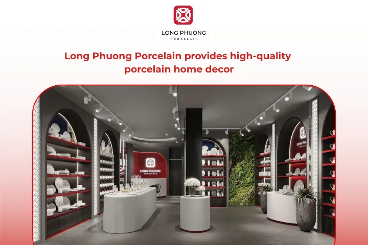 Long Phuong Porcelain is one of the most trusted names in Vietnam’s porcelain industry