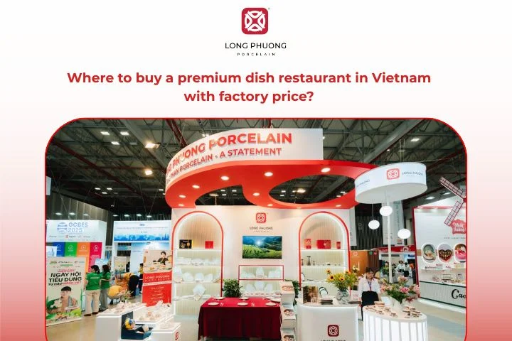 Long Phuong - best destination to buy high-quality dish restaurant products in Vietnam at factory prices