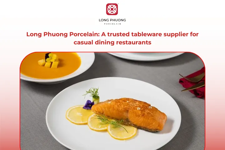 Long Phuong Porcelain produces and supplies high-end porcelain for casual dining restaurants