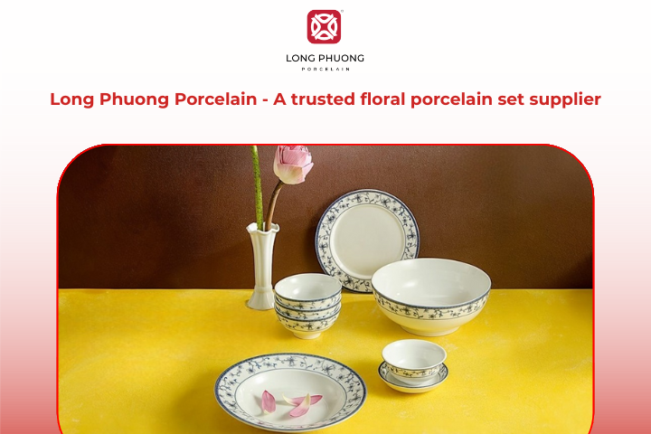 Long Phuong offers reliable floral porcelain sets designed for everyday beauty and lasting use