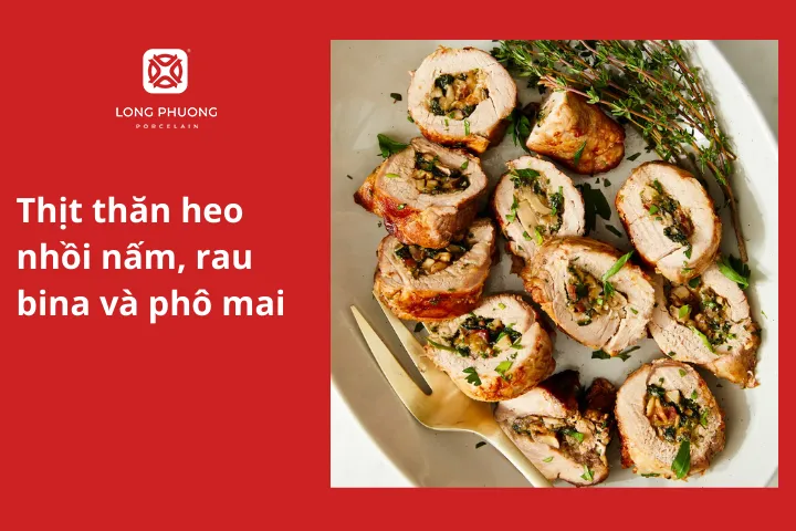 Thịt thăn heo nhồi nấm, rau bina và phô mai
