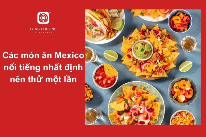 Có nhiều món ăn Mexico trứ danh chinh phục hoàn toàn thực khách toàn cầu