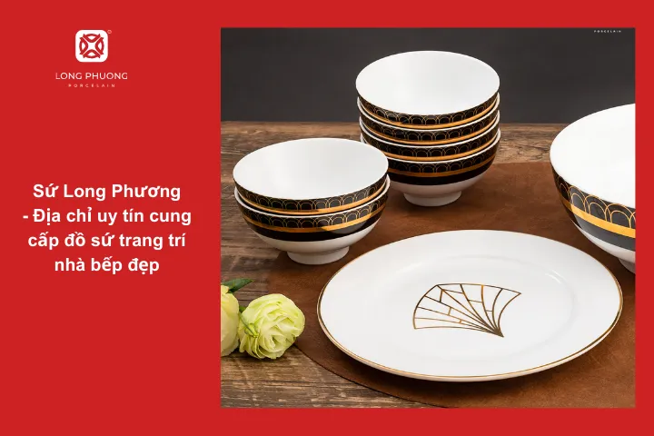 Sứ Long Phương - Địa chỉ uy tín để bạn yên tâm mua những sản phẩm đồ sứ trang trí nhà bếp cao cấp