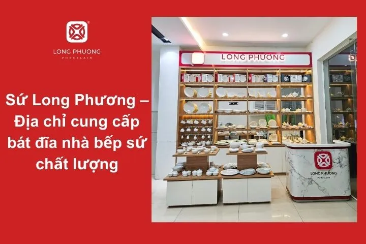 Sứ Long Phương - Thương hiệu uy tín chuyên cung cấp bát đĩa sứ cao cấp