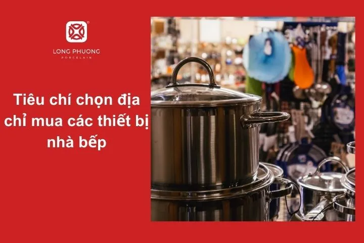 Gợi ý tiêu chí giúp bạn chọn nơi mua đồ bếp đáng tin cậy