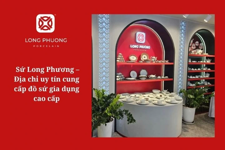 Sứ Long Phương – Địa chỉ uy tín cung cấp đồ sứ gia dụng cao cấp