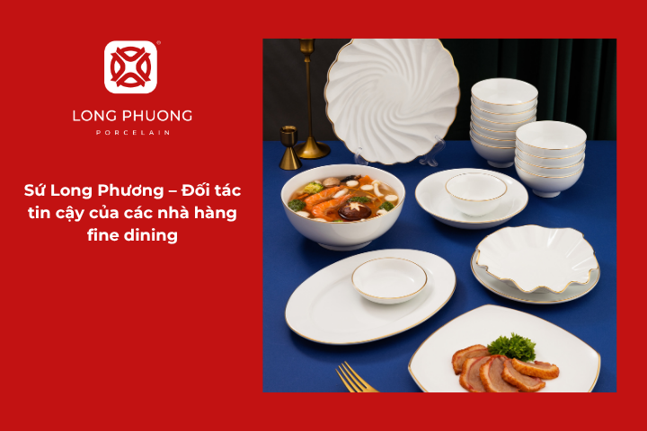 Sứ Long Phương cung cấp bát đĩa sứ tinh xảo, sang trọng cho các nhà hàng fine dining