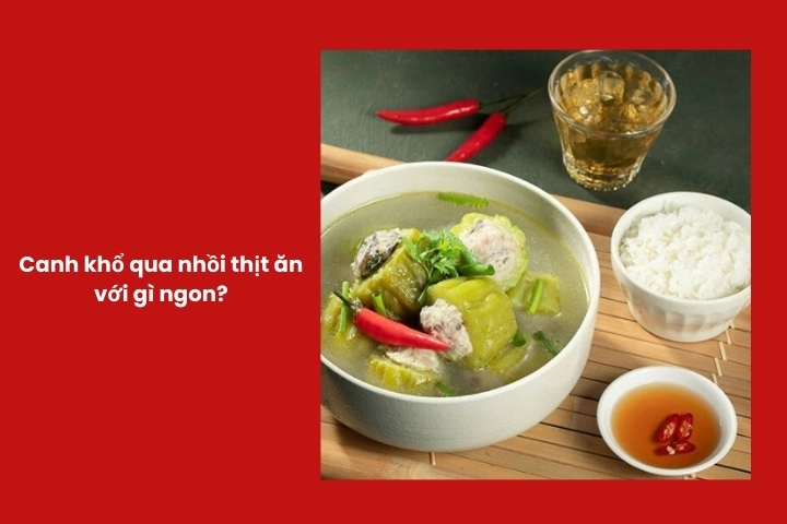 Canh khổ qua nhồi thịt ăn với món gì ngon và hợp vị